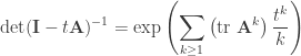 \displaystyle \det (\mathbf{I} - t \mathbf{A})^{-1} = \exp \left( \sum_{k \ge 1} \left( \text{tr } \mathbf{A}^k \right) \frac{t^k}{k} \right)