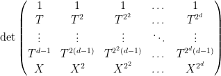 \displaystyle \det \begin{pmatrix} 1 & 1 & 1 & \dots & 1 \\ T & T^2 & T^{2^2} & \dots & T^{2^d} \\ \vdots & \vdots & \vdots & \ddots & \vdots \\ T^{d-1} & T^{2(d-1)} & T^{2^2(d-1)} & \dots & T^{2^d(d-1)} \\ X & X^2 & X^{2^2} & \dots & X^{2^d} \end{pmatrix}