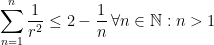 \displaystyle \displaystyle\sum_{n=1}^{n}\dfrac{1}{r^2}\leq 2-\dfrac{1}{n}\,\forall n \in \mathbb{N}: n > 1