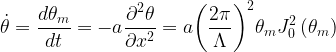 \displaystyle \dot{\theta }=\frac{{d{{\theta }_{m}}}}{{dt}}=-a\frac{{{{\partial }^{2}}\theta }}{{\partial {{x}^{2}}}}=a{{\left( {\frac{{2\pi }}{\Lambda }} \right)}^{2}}{{\theta }_{m}}J_{0}^{2}\left( {{{\theta }_{m}}} \right)