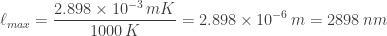 displaystyle ell_{max}=frac{2.898 times 10^{-3} , mK}{1000 , K}=2.898 times 10^{-6} , m =2898 , nm
