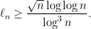 \displaystyle \ell_n \ge \frac{\sqrt{n}\log \log n}{\log^ {3} n }. 