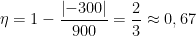 \displaystyle \eta =1-\frac{\left| -300 \right|}{900}=\frac{2}{3}\approx 0,67