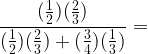 \displaystyle \frac{(\frac{1}{2})(\frac{2}{3})}{(\frac{1}{2})(\frac{2}{3}) + (\frac{3}{4}) (\frac{1}{3})} = \