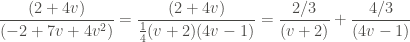 \displaystyle \frac{(2+4v)}{(-2+7v+4v^2)} = \frac{(2+4v)}{\frac{1}{4}(v+2)(4v-1)} = \frac{2/3}{(v+2)} + \frac{4/3}{(4v-1)}