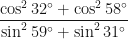 \displaystyle \frac{\cos^2 32^{\circ} + \cos^2 58^{\circ}}{\sin^2 59^{\circ} + \sin^2 31^{\circ}} 