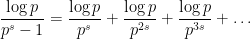 \displaystyle \frac{\log p}{p^s - 1} = \frac{\log p}{p^s} + \frac{\log p}{p^{2s}} + \frac{\log p}{p^{3s}} + \dots 