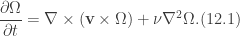 \displaystyle \frac{\partial \Omega}{\partial t}=\nabla \times (\textbf{v} \times \Omega)+\nu \nabla^{2}\Omega. (12.1)