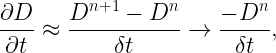 \displaystyle \frac{\partial D}{\partial t}\approx \frac{{{D}^{n+1}}-{{D}^{n}}}{\delta t}\to \frac{-{{D}^{n}}}{\delta t},