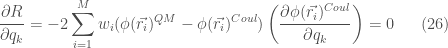 \displaystyle \frac{\partial R}{\partial q_k} =-2 \sum_{i=1}^M w_i (\phi (\vec{r_i})^{QM} -\phi(\vec{r_i})^{Coul})\left( \frac{\partial \phi (\vec{r_i})^{Coul}}{\partial q_k}\right) =0 \ \ \ \ \ (26)