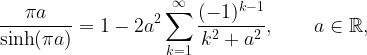 \displaystyle \frac{\pi a}{\sinh(\pi a)}=1-2a^2\sum_{k=1}^{\infty}\frac{(-1)^{k-1}}{k^2+a^2}, \ \ \ \ \ \ a \in \mathbb{R},