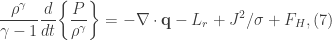 \displaystyle \frac{\rho^{\gamma}}{\gamma-1}\frac{d}{dt}\bigg\{\frac{P}{\rho^{\gamma}}\bigg\}=-\nabla \cdot \textbf{q}-L_{r}+J^{2}/\sigma+F_{H}, (7)