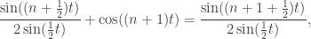 \displaystyle \frac{\sin((n+\frac12)t)}{2\sin(\frac12 t)} +\cos((n+1)t) = \frac{\sin((n+1+\frac12)t)}{2\sin(\frac12 t)},