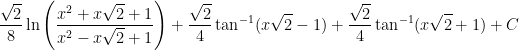 \displaystyle \frac{\sqrt{2}}{8} \ln \left(\frac{x^2 + x\sqrt{2} + 1}{x^2 - x\sqrt{2} + 1} \right) + \frac{\sqrt{2}}{4} \tan^{-1} ( x\sqrt{2} - 1 ) + \frac{\sqrt{2}}{4} \tan^{-1}( x \sqrt{2} + 1) + C