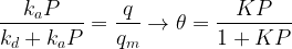 \displaystyle \frac{{{{k}_{a}}P}}{{{{k}_{d}}+{{k}_{a}}P}}=\frac{q}{{{{q}_{m}}}}\to \theta =\frac{{KP}}{{1+KP}}