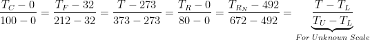 \displaystyle \frac{{{T}_{C}}-0}{100-0}=\frac{{{T}_{F}}-32}{212-32}=\frac{T-273}{373-273}=\frac{{{T}_{R}}-0}{80-0}=\frac{{{T}_{{{R}_{N}}}}-492}{672-492}=\underbrace{\frac{T-{{T}_{L}}}{{{T}_{U}}-{{T}_{L}}}}_{For\text{ }Unknown\text{ }Scale}