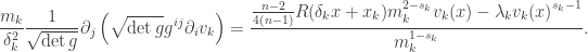 \displaystyle \frac{{{m_k}}}{{{\delta _k^2}}}\frac{1}{{\sqrt {\det g} }}{\partial _j}\left( {\sqrt {\det g} {g^{ij}}{\partial _i}{v_k}} \right) = \frac{{\frac{{n - 2}}{{4(n - 1)}}R({\delta _k}x + {x_k})m_k^{2 - {s_k}}{v_k}(x) - {\lambda _k}{v_k}{{(x)}^{{s_k} - 1}}}}{{m_k^{1 - {s_k}}}}.