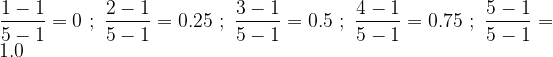 \displaystyle \frac{{1-1}}{{5-1}}=0\,\,;\,\,\frac{{2-1}}{{5-1}}=0.25\,\,;\,\,\frac{{3-1}}{{5-1}}=0.5\,\,;\,\,\frac{{4-1}}{{5-1}}=0.75\,\,;\,\,\frac{{5-1}}{{5-1}}=1.0