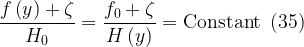 \displaystyle \frac{{f\left( y \right)+\zeta }}{{{{H}_{0}}}}=\frac{{{{f}_{0}}+\zeta }}{{H\left( y \right)}}=\text{Constant}\,\,\,\text{(35)}