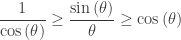 \displaystyle \frac{1}{\cos \left( \theta \right)}\ge \frac{\sin \left( \theta \right)}{\theta }\ge \cos \left( \theta \right)