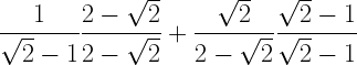 \displaystyle \frac{1}{\sqrt{2}-1}\frac{2-\sqrt{2}}{2-\sqrt{2}}+\frac{\sqrt{2}}{2-\sqrt{2}}\frac{\sqrt{2}-1}{\sqrt{2}-1}