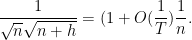 \displaystyle \frac{1}{\sqrt{n} \sqrt{n+h}} = (1 + O(\frac{1}{T}) \frac{1}{n}.