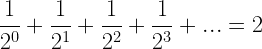 \displaystyle \frac{1}{{{{2}^{0}}}}+\frac{1}{{{{2}^{1}}}}+\frac{1}{{{{2}^{2}}}}+\frac{1}{{{{2}^{3}}}}+...=2