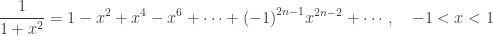 \displaystyle \frac{1}{1+{{x}^{2}}}=1-{{x}^{2}}+{{x}^{4}}-{{x}^{6}}+\cdots +{{\left( -1 \right)}^{2n-1}}{{x}^{2n-2}}+\cdots ,\quad -1<x<1