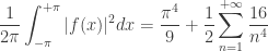 \displaystyle \frac{1}{2\pi}\int_{-\pi}^{+\pi}|f(x)|^2 dx = \frac{\pi^4}{9} + \frac{1}{2}\sum_{n=1}^{+\infty}\frac{16}{n^4}