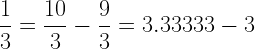 \displaystyle \frac{1}{3}=\frac{10}{3}-\frac{9}{3}=3.33333-3