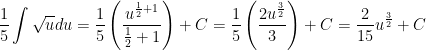 \displaystyle \frac{1}{5}\int{\sqrt{u}du}=\frac{1}{5}\left( \frac{{{u}^{\frac{1}{2}+1}}}{\frac{1}{2}+1} \right)+C=\frac{1}{5}\left( \frac{2{{u}^{\frac{3}{2}}}}{3} \right)+C=\frac{2}{15}{{u}^{\frac{3}{2}}}+C