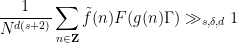 \displaystyle \frac{1}{N^{d(s+2)}} \sum_{n \in {\bf Z}} \tilde f(n) F(g(n) \Gamma) \gg_{s,\delta,d} 1