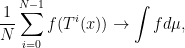 \displaystyle \frac{1}{N} \sum_{i=0}^{N-1} f(T^i(x)) \rightarrow \int f d \mu, 