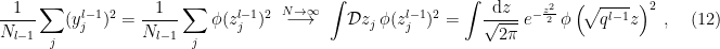 \displaystyle \frac{1}{N_{l-1}}\sum_j(y_j^{l-1})^2 =\frac{1}{N_{l-1}}\sum_j\phi(z_j^{l-1})^2 \;\overset{N\rightarrow\infty}{\longrightarrow}\; \int\!\mathcal{D} z_j\,\phi(z_j^{l-1})^2 =\int\!\frac{\mathrm{d} z}{\sqrt{2\pi}}\,e^{-\frac{z^2}{2}}\,\phi\left(\!\sqrt{q^{l-1}}z\right)^2~, \ \ \ \ \ (12)