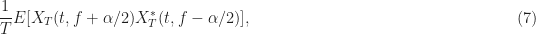 \displaystyle \frac{1}{T} E[X_T(t, f+\alpha/2) X_T^* (t, f-\alpha/2)], \hfill (7)