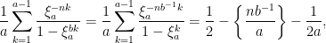 \displaystyle \frac{1}{a}\sum_{k=1}^{a-1}\frac{\xi_a^{-nk}}{1-\xi_a^{bk}}=\frac{1}{a}\sum_{k=1}^{a-1}\frac{\xi_a^{-nb^{-1}k}}{1-\xi_a^{k}}=\frac{1}{2}-\left\{\frac{nb^{-1}}{a}\right\}-\frac{1}{2a},