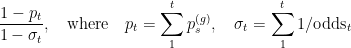 \displaystyle \frac{1 - p_t}{1 - \sigma _t},\quad \text{where}\quad p_t = \sum _1^t p^{(g)}_s,\quad \sigma_t = \sum _1^t 1/\text{odds}_t 