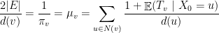 \displaystyle \frac{2|E|}{d(v)} = \frac{1}{\pi_v}=\mu_{v}=\sum_{u\in N(v)}\frac{1+ \mathop{\mathbb E}(T_{v}~|~X_0=u)}{d(u)} 
