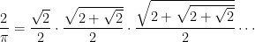 \displaystyle \frac{2}{\pi } = \frac{\sqrt{2}}{2} \cdot \frac{\sqrt{{2 + \sqrt{2}}}}{2} \cdot \frac{\sqrt{2 + {\sqrt{{2 + \sqrt{2}}}}}}{2} \cdots 