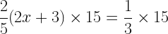 \displaystyle \frac{2}{5}(2x+3)\times 15=\frac{1}{3}\times 15