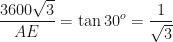 \displaystyle \frac{3600\sqrt{3}}{AE}  = \tan 30^o =  \frac{1}{\sqrt{3}} 
