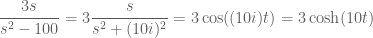 \displaystyle \frac{3s}{s^2-100}=3\frac{s}{s^2+(10i)^2}=3\cos((10i)t)=3\cosh(10t)