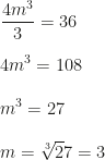 \displaystyle \frac{4m^3}3=36\\\\4m^3=108\\\\m^3=27\\\\m=\sqrt[3]27=3