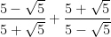 \displaystyle \frac{5-\sqrt{5}}{5+\sqrt{5}}+\frac{5+\sqrt{5}}{5-\sqrt{5}}