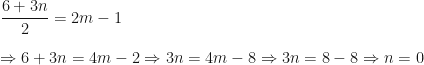 \displaystyle \frac{6+3n}{2} = 2m - 1 \\ \\ \Rightarrow 6 + 3n = 4m - 2 \Rightarrow 3n = 4m - 8 \Rightarrow 3n = 8-8 \Rightarrow n =0  