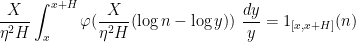 \displaystyle \frac{X}{\eta^2 H} \int_x^{x+H} \varphi( \frac{X}{\eta^2 H} (\log n - \log y) )\ \frac{dy}{y} = 1_{[x,x+H]}(n) 