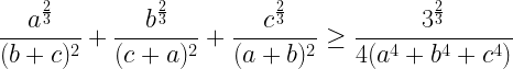 \displaystyle \frac{a^{\frac{2}{3}}}{(b+c)^{2}}+\frac{b^{\frac{2}{3}}}{(c+a)^2}+\frac{c^{\frac{2}{3}}}{(a+b)^2}\geq \frac{3^{\frac{2}{3}}}{4(a^4+b^4+c^4)}
