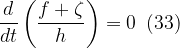\displaystyle \frac{d}{{dt}}\left( {\frac{{f+\zeta }}{h}} \right)=0\,\,\,(33)
