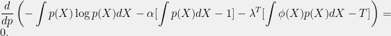 \displaystyle \frac{d}{dp}\left(-\int p(X)\log p(X) dX - \alpha [\int p(X) dX-1] - \lambda^T[\int \phi(X) p(X) dX-T]\right) = 0. 