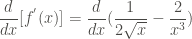 \displaystyle \frac{d}{dx} [f^{'} (x)] = \frac{d}{dx} (\frac{1}{2\sqrt{x}} - \frac{2}{x^3})